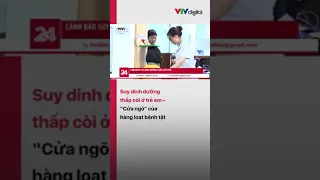 VTV24 : Suy dinh dưỡng thấp còi của trẻ em - "Cửa ngõ" của hàng loạt bệnh tật